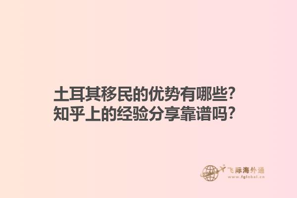 土耳其移民的优势有哪些？知乎上的经验分享靠谱吗？1.jpg