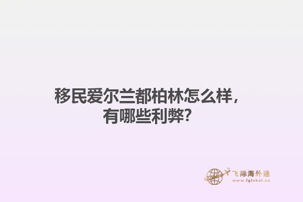 移民爱尔兰都柏林怎么样，有哪些利弊？1.jpg
