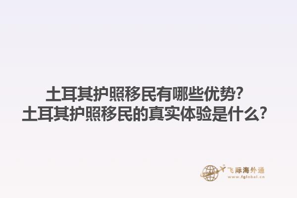 土耳其护照移民有哪些优势？土耳其护照移民的真实体验是什么？1.jpg