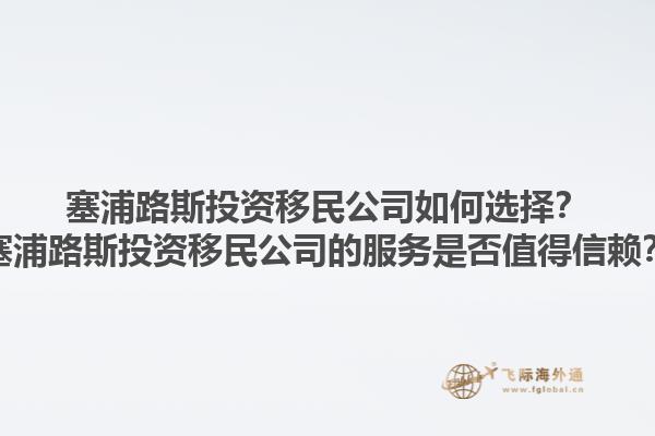 塞浦路斯投资移民公司如何选择？塞浦路斯投资移民公司的服务是否值得信赖？1.jpg