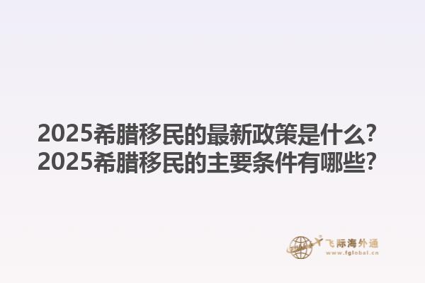 2025希腊移民的最新政策是什么？2025希腊移民的主要条件有哪些？1.jpg