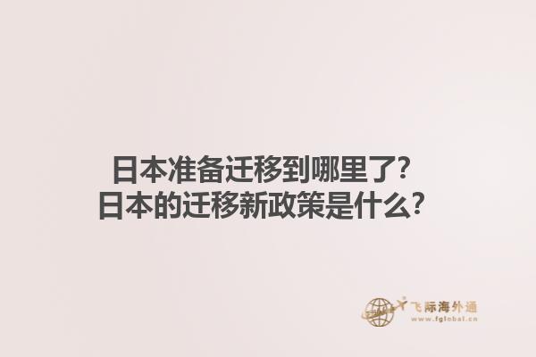 日本准备迁移到哪里了？日本的迁移新政策是什么？