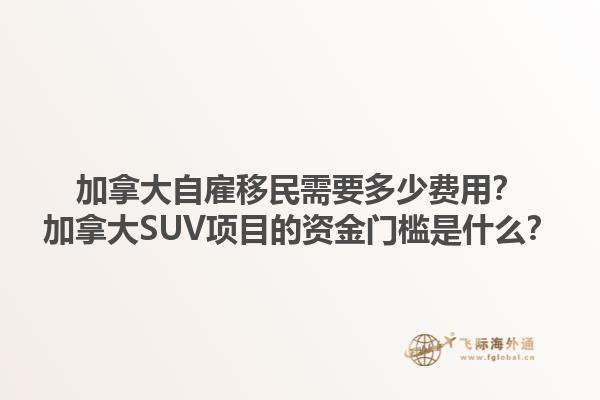 加拿大自雇移民需要多少费用？加拿大SUV项目的资金门槛是什么？