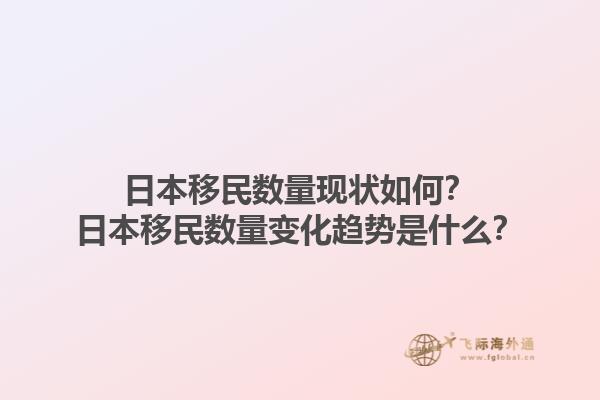 日本移民数量现状如何？日本移民数量变化趋势是什么？