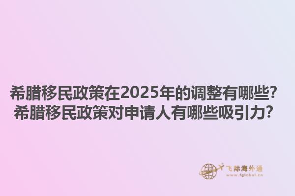 希腊移民政策在2025年的调整有哪些？希腊移民政策对申请人有哪些吸引力？