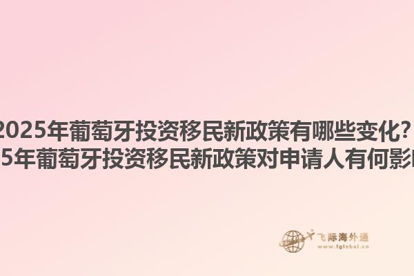 2025年葡萄牙投资移民新政策有哪些变化？2025年葡萄牙投资移民新政策对申请人有何影响？