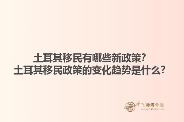 土耳其移民有哪些新政策？土耳其移民政策的变化趋势是什么？