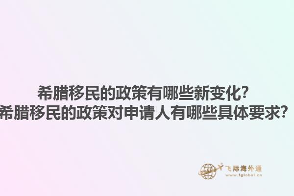 希腊移民的政策有哪些新变化？希腊移民的政策对申请人有哪些具体要求？