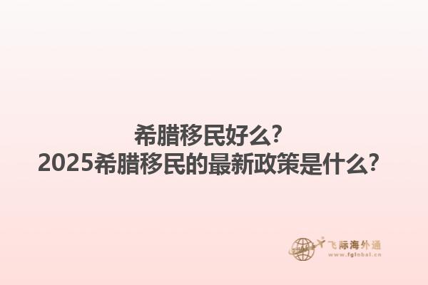 希腊移民好么？2025希腊移民的最新政策是什么？