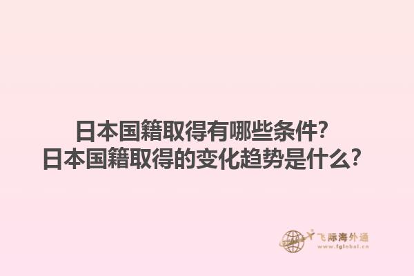 日本国籍取得有哪些条件？日本国籍取得的变化趋势是什么？