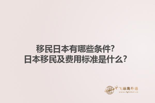 移民日本有哪些条件？日本移民及费用标准是什么？