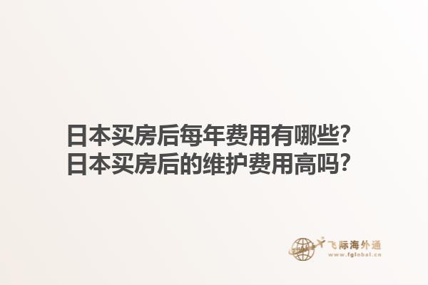 日本买房后每年费用有哪些？日本买房后的维护费用高吗？1.jpg
