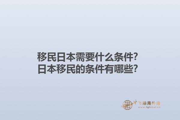 移民日本需要什么条件？日本移民的条件有哪些？1.jpg