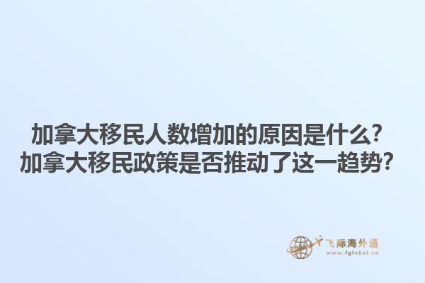 加拿大移民人数增加的原因是什么？加拿大移民政策是否推动了这一趋势？1.jpg