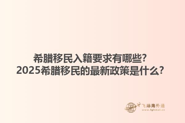 希腊移民入籍要求有哪些？2025希腊移民的最新政策是什么？1.jpg