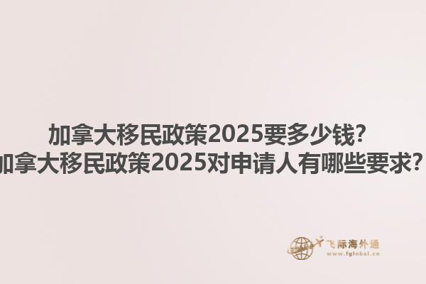 加拿大移民政策2025要多少钱？加拿大移民政策2025对申请人有哪些要求？1.jpg