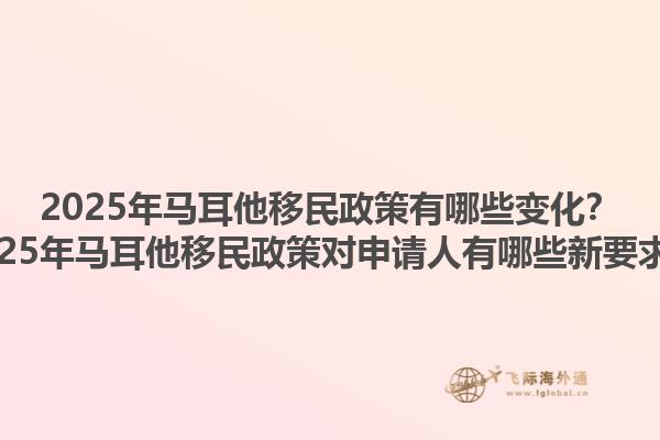 2025年马耳他移民政策有哪些变化？2025年马耳他移民政策对申请人有哪些新要求？1.jpg
