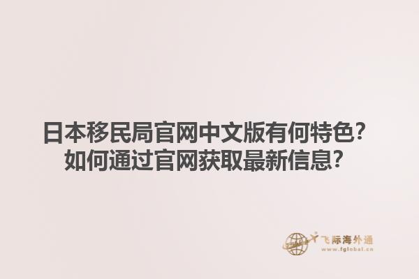 日本移民局官网中文版有何特色？如何通过官网获取最新信息？1.jpg