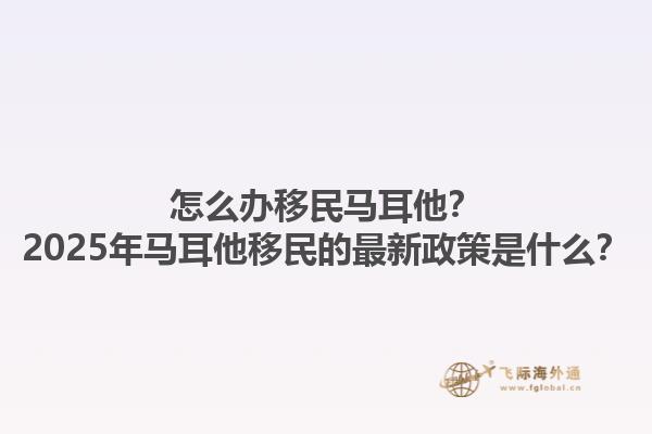 怎么办移民马耳他？2025年马耳他移民的最新政策是什么？1.jpg
