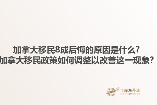 加拿大移民8成后悔的原因是什么？加拿大移民政策如何调整以改善这一现象？1.jpg