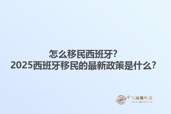 怎么移民西班牙？2025西班牙移民的最新政策是什么？1.jpg