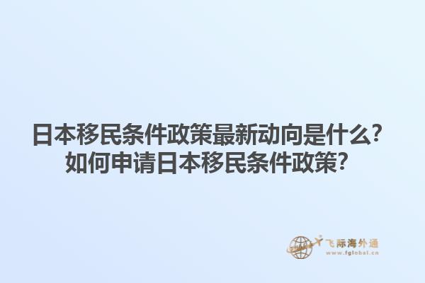 日本移民条件政策最新动向是什么？如何申请日本移民条件政策？1.jpg