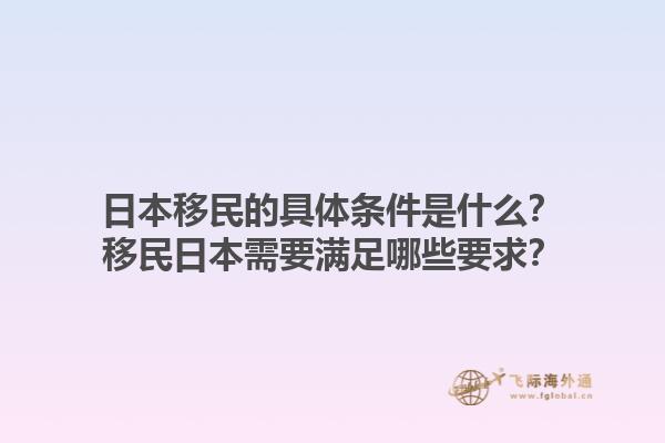 日本移民的具体条件是什么？移民日本需要满足哪些要求？1.jpg