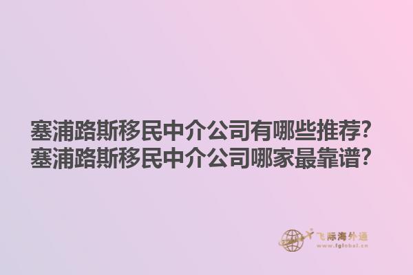 塞浦路斯移民中介公司有哪些推荐？塞浦路斯移民中介公司哪家最靠谱？1.jpg