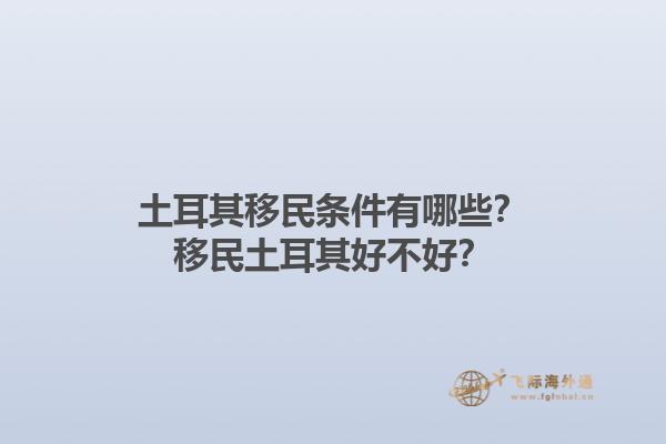 土耳其移民条件有哪些？移民土耳其好不好？1.jpg
