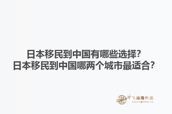 日本移民到中国有哪些选择？日本移民到中国哪两个城市最适合？1.jpg