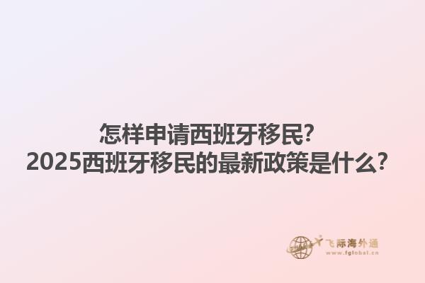 怎样申请西班牙移民？2025西班牙移民的最新政策是什么？1.jpg