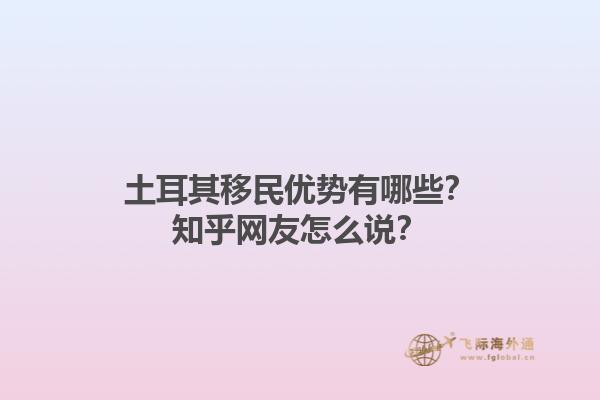 土耳其移民优势有哪些？知乎网友怎么说？1.jpg