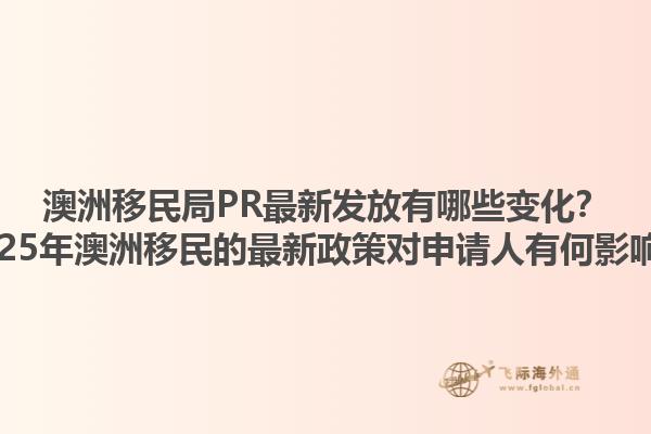 澳洲移民局PR最新发放有哪些变化？2025年澳洲移民的最新政策对申请人有何影响？1.jpg