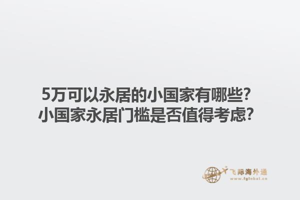 5万可以永居的小国家有哪些？小国家永居门槛是否值得考虑？1.jpg
