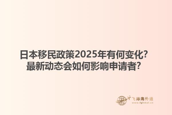 日本移民政策2025年有何变化？最新动态会如何影响申请者？1.jpg