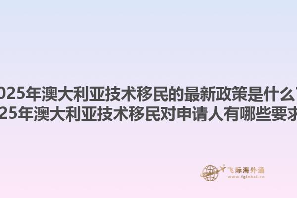 2025年澳大利亚技术移民的最新政策是什么？2025年澳大利亚技术移民对申请人有哪些要求？1.jpg