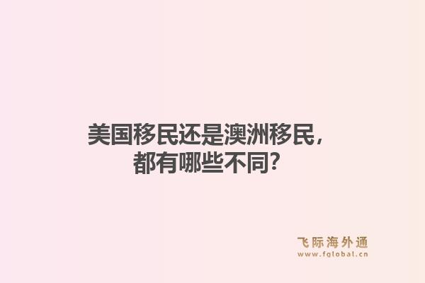 美国移民还是澳洲移民，都有哪些不同？1.jpg