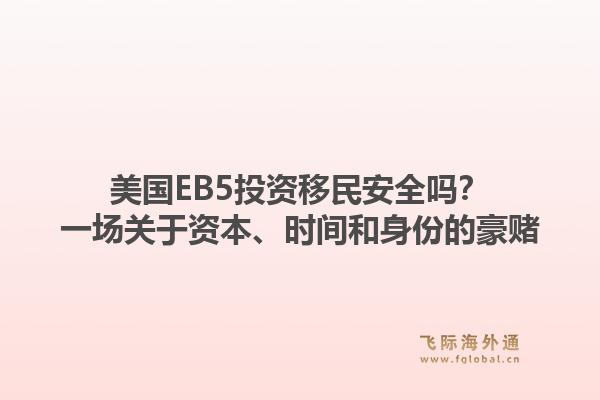 美国EB5投资移民安全吗？一场关于资本、时间和身份的豪赌1.jpg