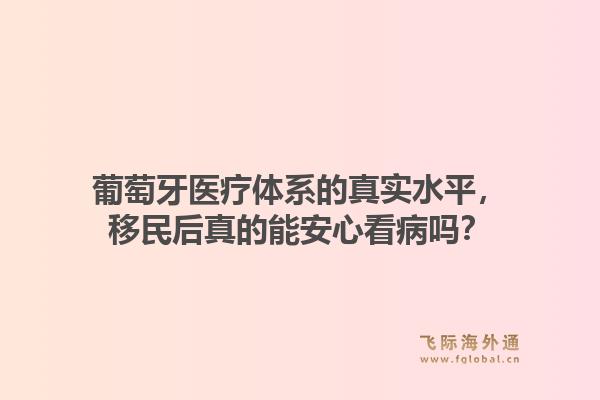 葡萄牙医疗体系的真实水平，移民后真的能安心看病吗？1.jpg
