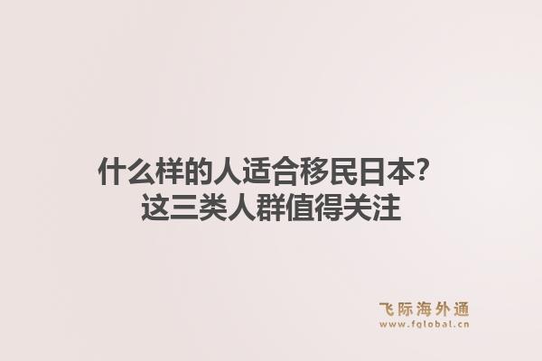 什么样的人适合移民日本？这三类人群值得关注