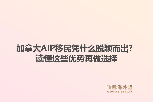 加拿大AIP移民凭什么脱颖而出?读懂这些优势再做选择1.jpg