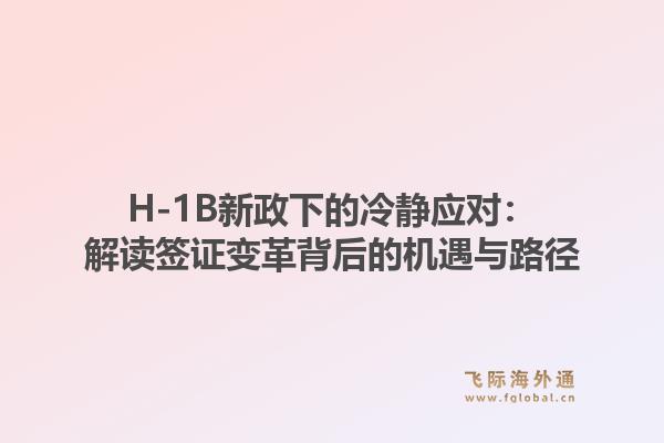H-1B新政下的冷静应对：解读签证变革背后的机遇与路径1.jpg