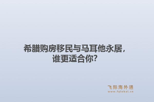 希腊购房移民与马耳他永居，谁更适合你？1.jpg
