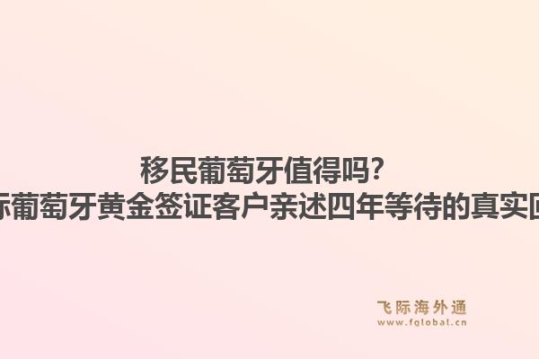 移民葡萄牙值得吗？飞际葡萄牙黄金签证客户亲述四年等待的真实回报1.jpg