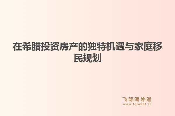 在希腊投资房产的独特机遇与家庭移民规划1.jpg