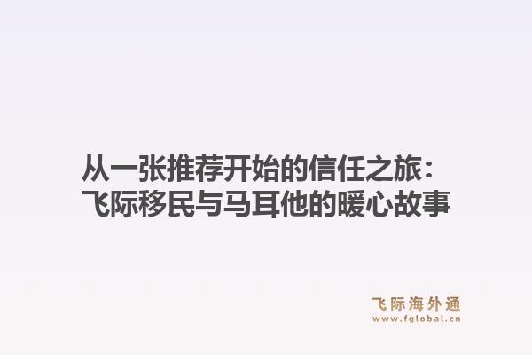 从一张推荐开始的信任之旅:飞际移民与马耳他的暖心故事1.jpg