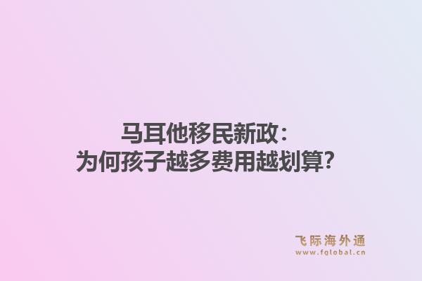 马耳他移民新政：为何孩子越多费用越划算？1.jpg