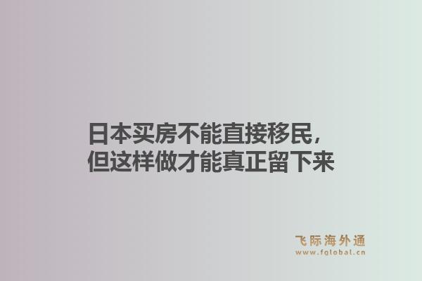 日本买房不能直接移民，但这样做才能真正留下来1.jpg