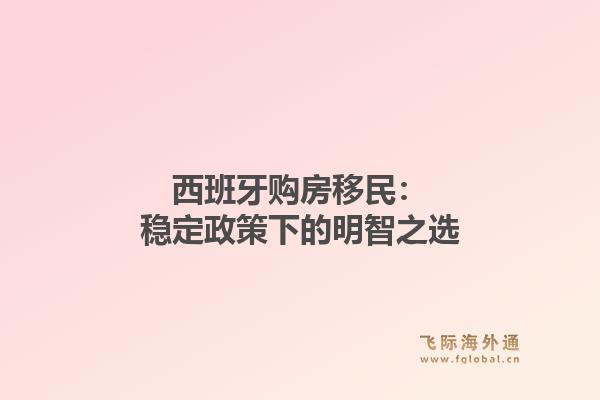 西班牙购房移民：稳定政策下的明智之选1.jpg