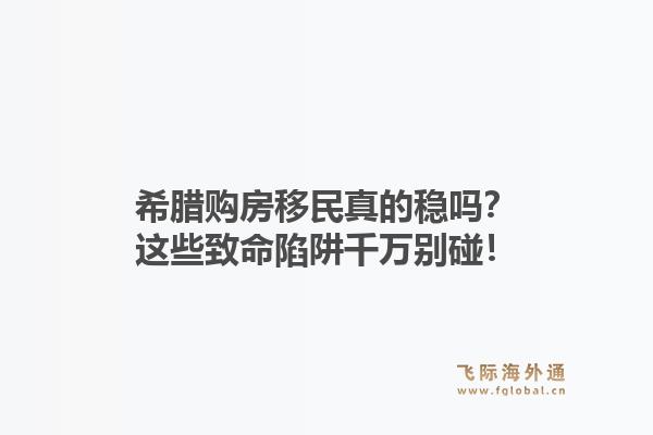 希腊购房移民真的稳吗？这些致命陷阱千万别碰！1.jpg